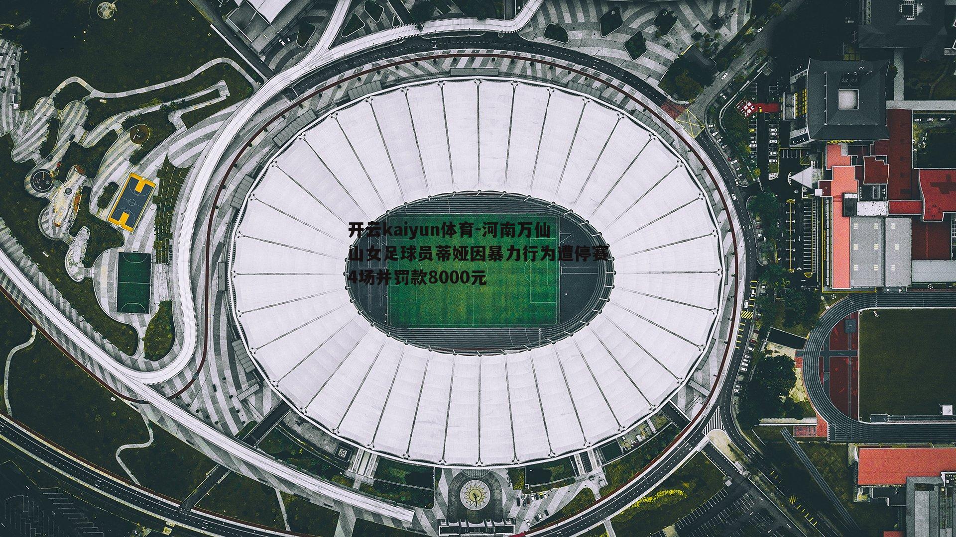 河南万仙山女足球员蒂娅因暴力行为遭停赛4场并罚款8000元