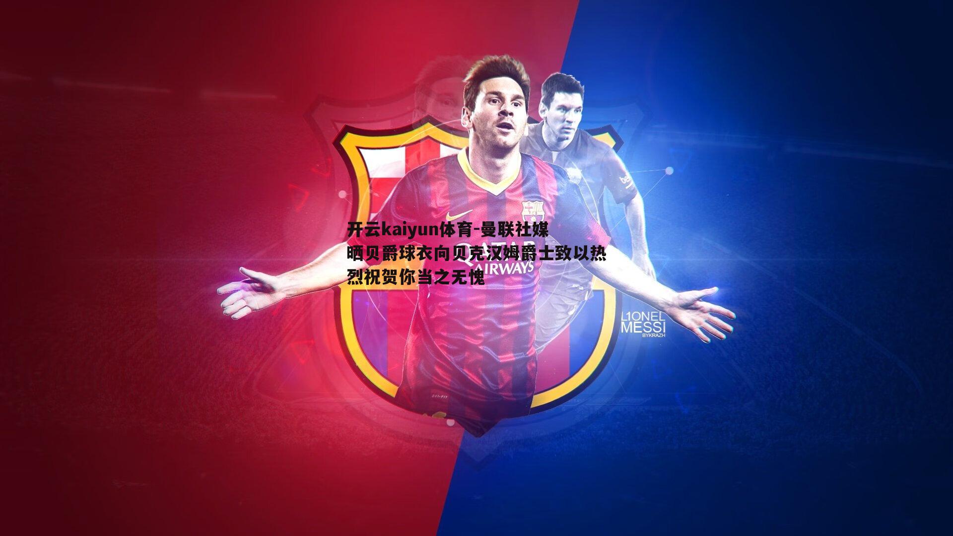 曼联社媒晒贝爵球衣向贝克汉姆爵士致以热烈祝贺你当之无愧
