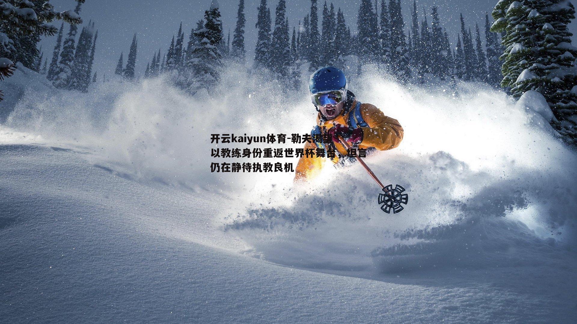 勒夫渴望以教练身份重返世界杯舞台，坦言仍在静待执教良机